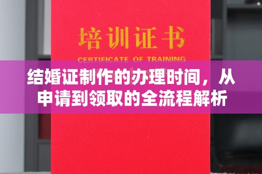 清镇结婚证制作的办理时间，从申请到领取的全流程解析